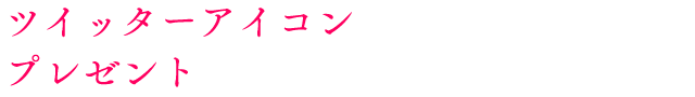 ツイッターアイコンプレゼント企画第1弾